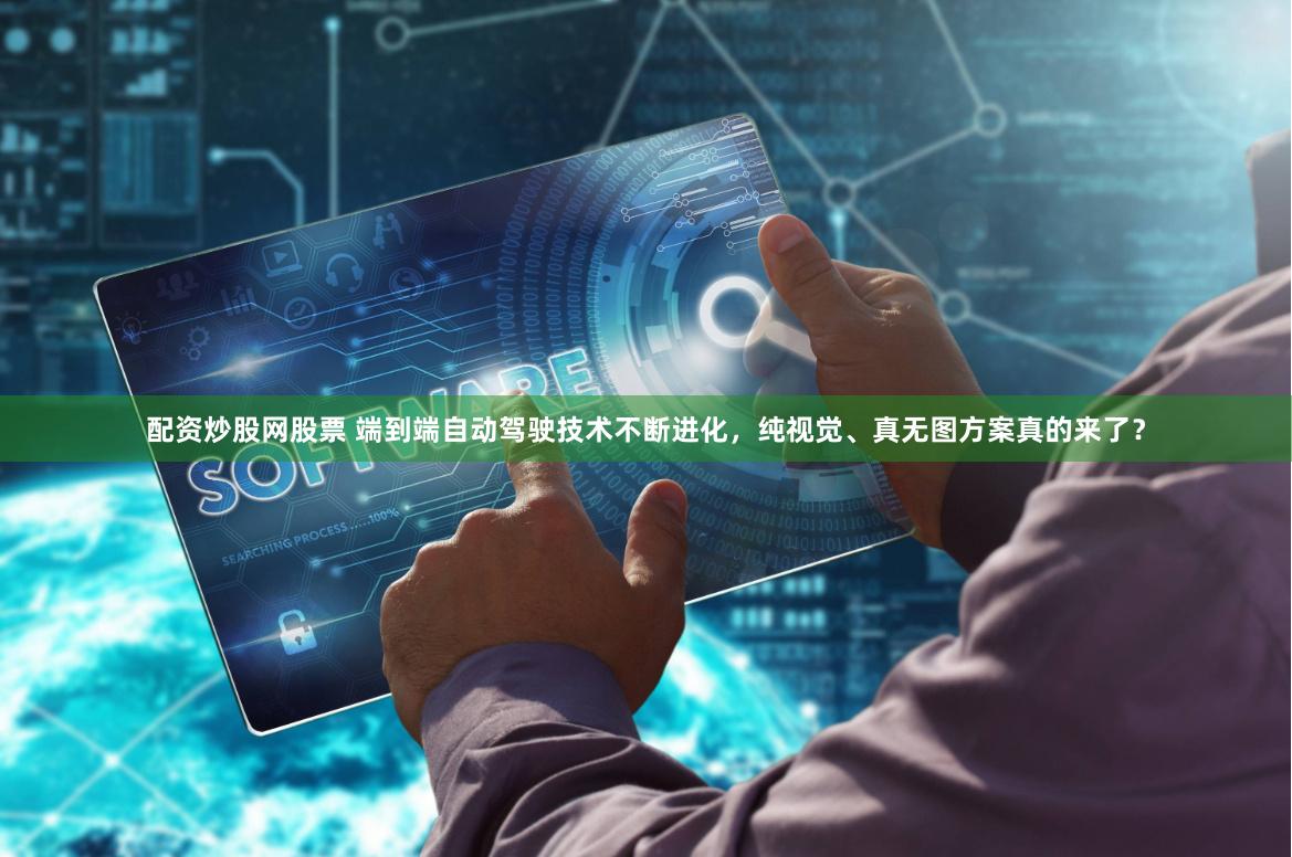 配资炒股网股票 端到端自动驾驶技术不断进化，纯视觉、真无图方案真的来了？