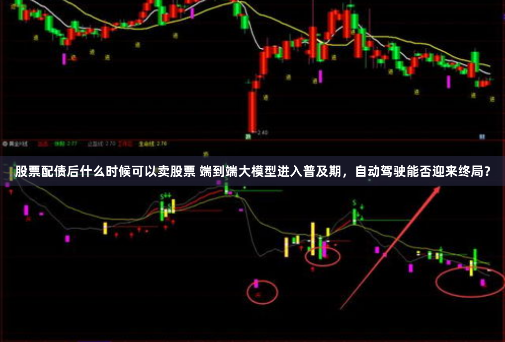 股票配债后什么时候可以卖股票 端到端大模型进入普及期，自动驾驶能否迎来终局？