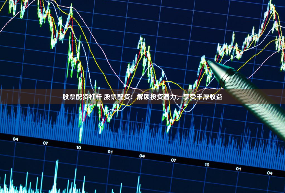 股票配资杠杆 股票配资：解锁投资潜力，享受丰厚收益