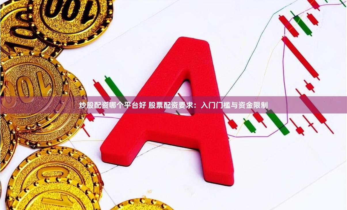 炒股配资哪个平台好 股票配资要求：入门门槛与资金限制