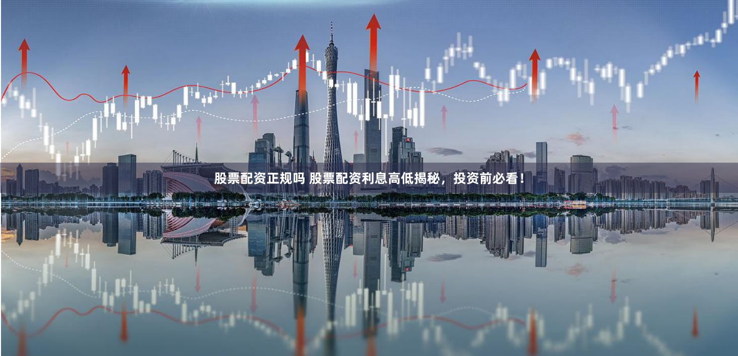 股票配资正规吗 股票配资利息高低揭秘，投资前必看！