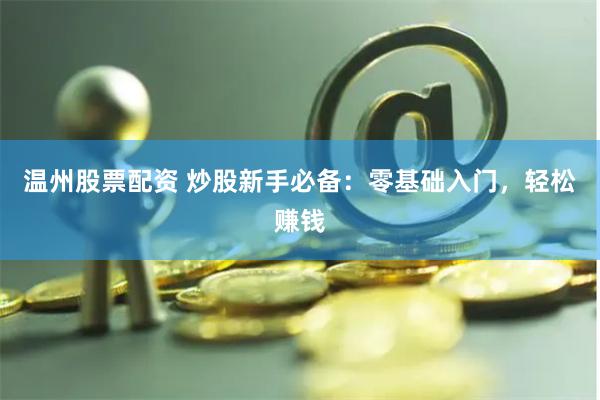 温州股票配资 炒股新手必备：零基础入门，轻松赚钱