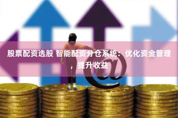 股票配资选股 智能配资分仓系统：优化资金管理，提升收益