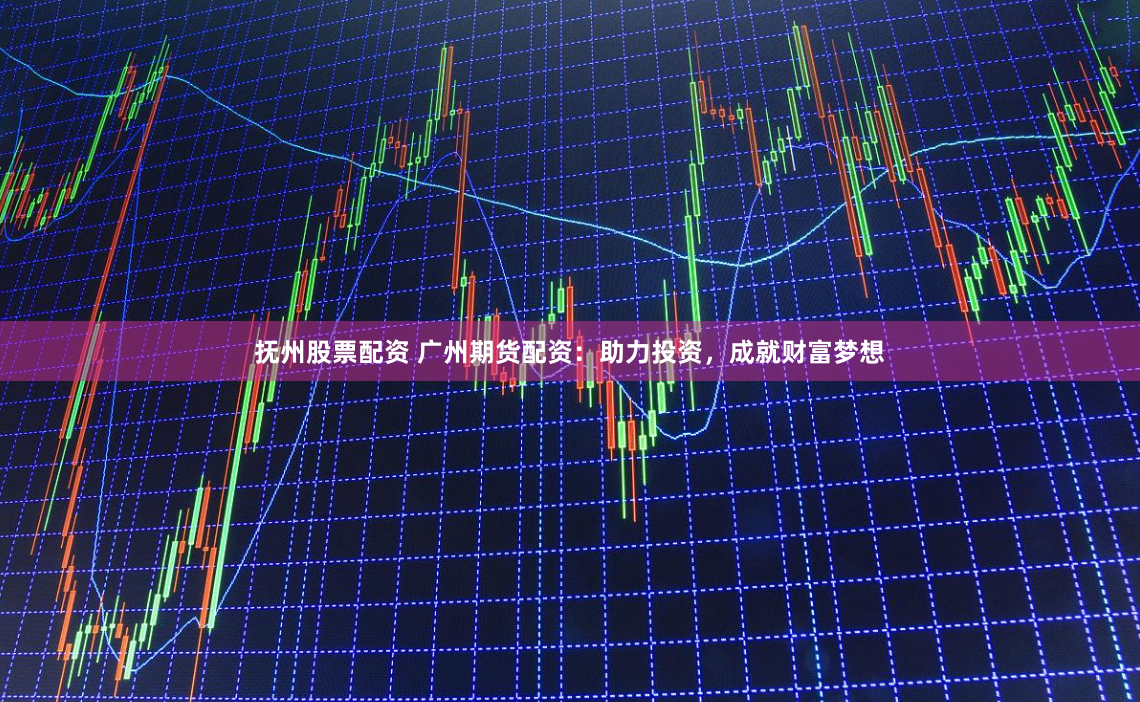 抚州股票配资 广州期货配资：助力投资，成就财富梦想