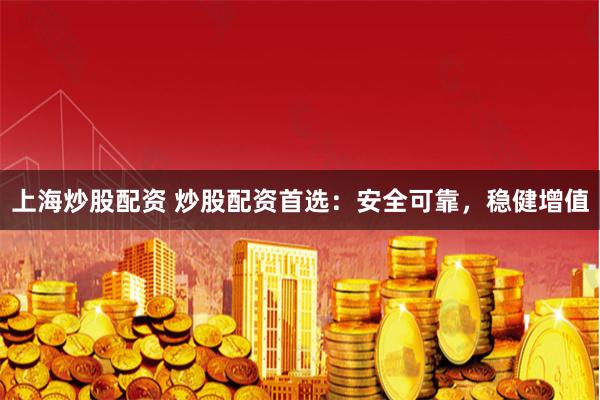 上海炒股配资 炒股配资首选：安全可靠，稳健增值