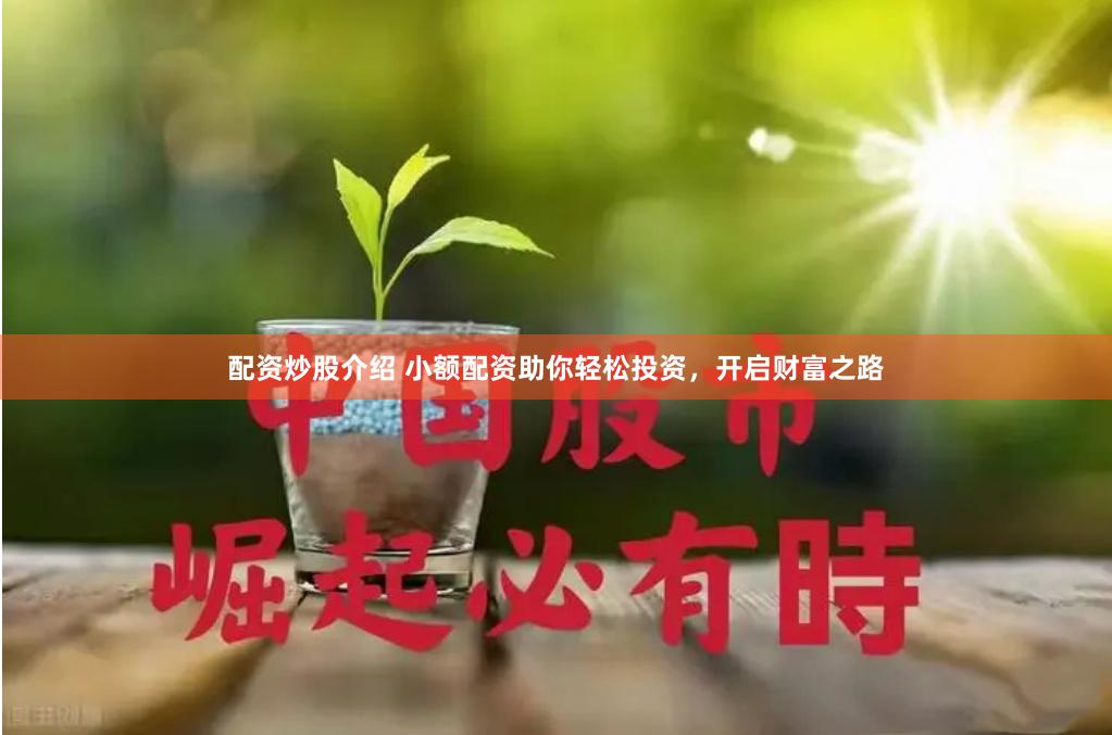 配资炒股介绍 小额配资助你轻松投资，开启财富之路