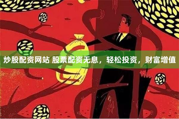 炒股配资网站 股票配资无息，轻松投资，财富增值