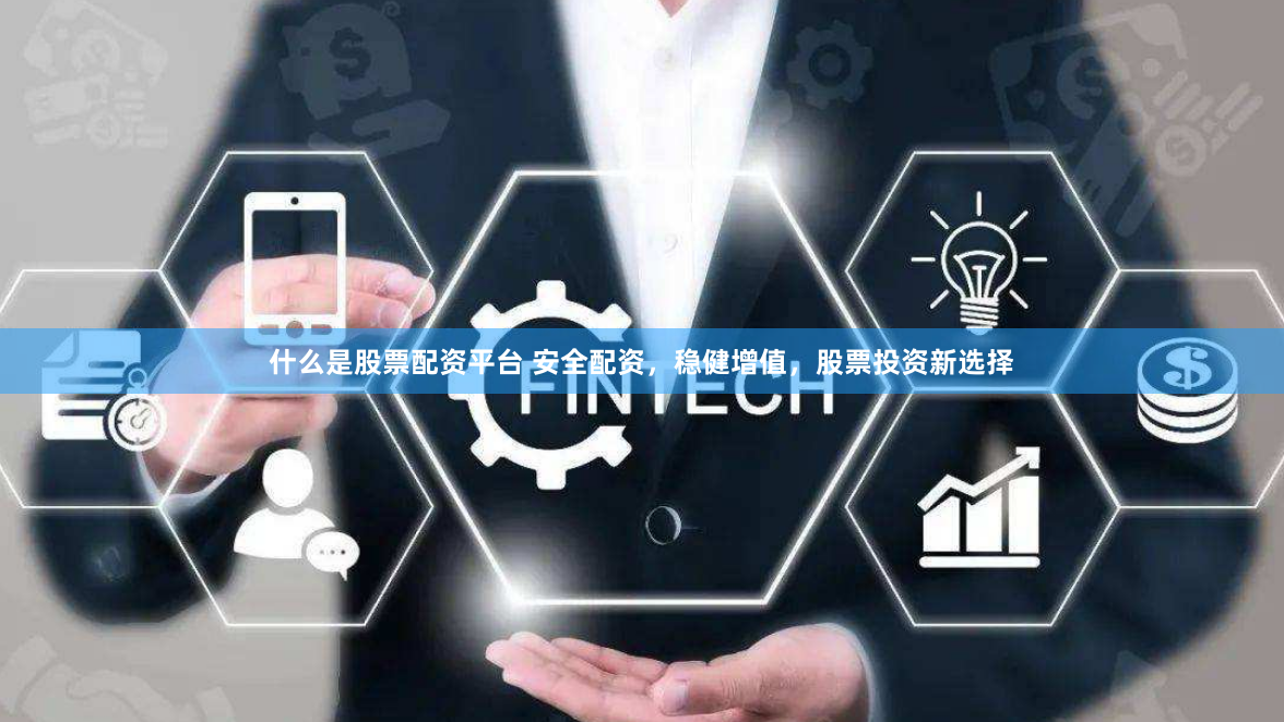 什么是股票配资平台 安全配资，稳健增值，股票投资新选择
