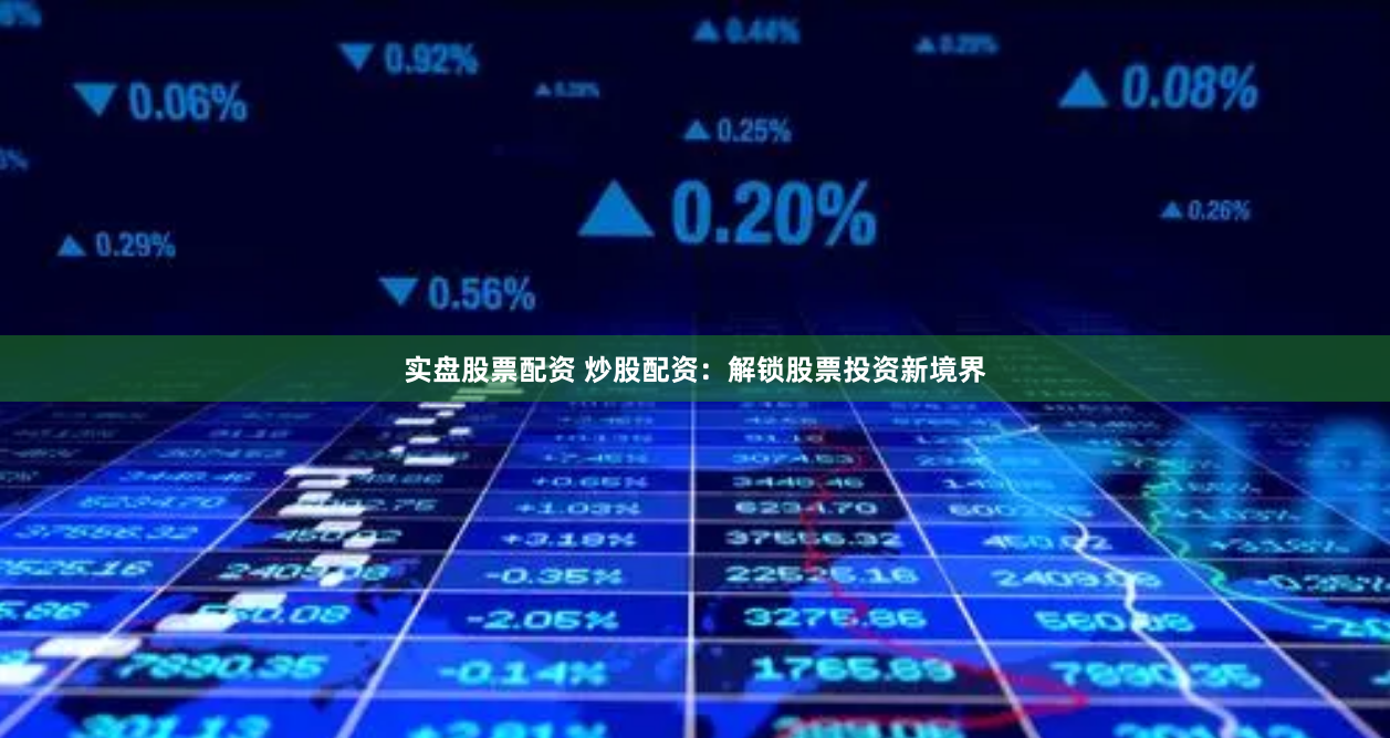 实盘股票配资 炒股配资：解锁股票投资新境界