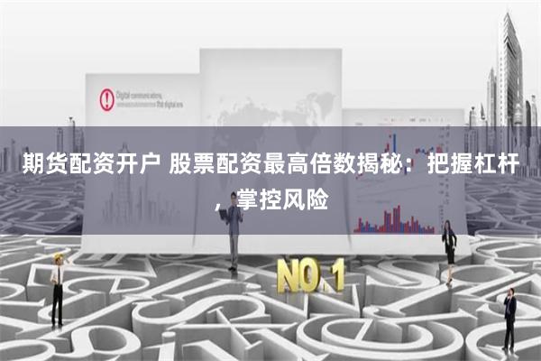 期货配资开户 股票配资最高倍数揭秘：把握杠杆，掌控风险