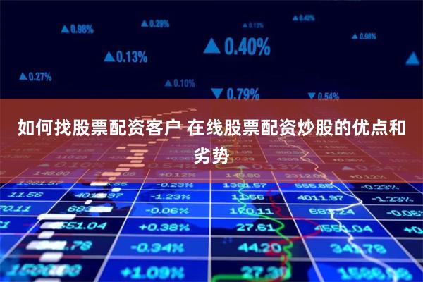 如何找股票配资客户 在线股票配资炒股的优点和劣势