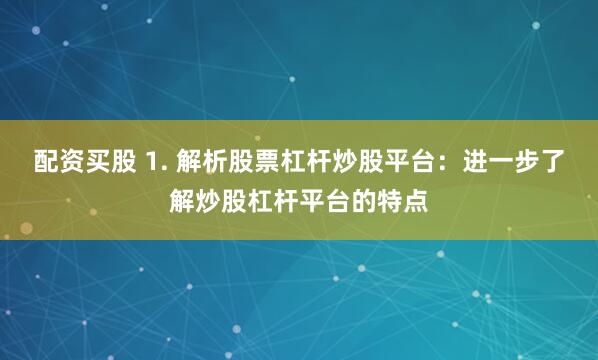 配资买股 1. 解析股票杠杆炒股平台：进一步了解炒股杠杆平台的特点
