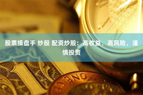 股票操盘手 炒股 配资炒股：高收益，高风险，谨慎投资