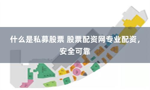 什么是私募股票 股票配资网专业配资，安全可靠