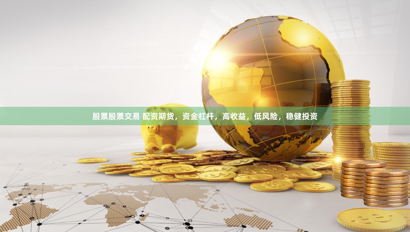 股票股票交易 配资期货，资金杠杆，高收益，低风险，稳健投资