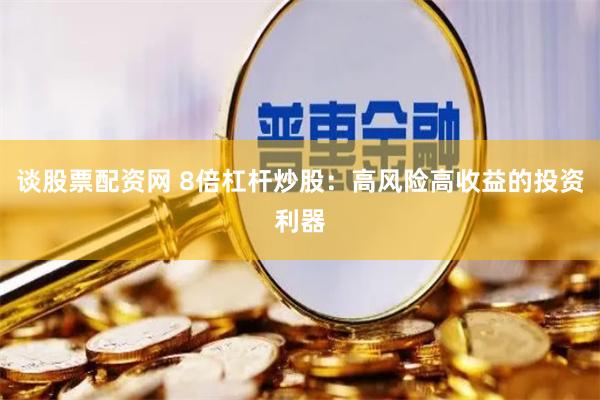 谈股票配资网 8倍杠杆炒股：高风险高收益的投资利器
