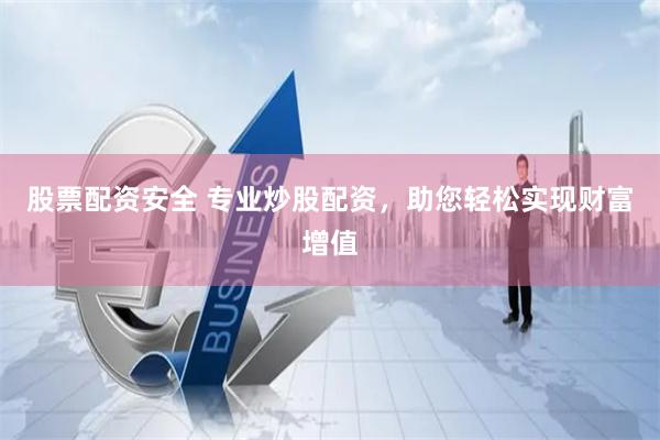 股票配资安全 专业炒股配资，助您轻松实现财富增值