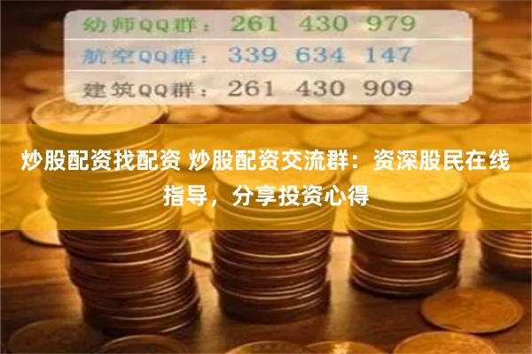炒股配资找配资 炒股配资交流群：资深股民在线指导，分享投资心得