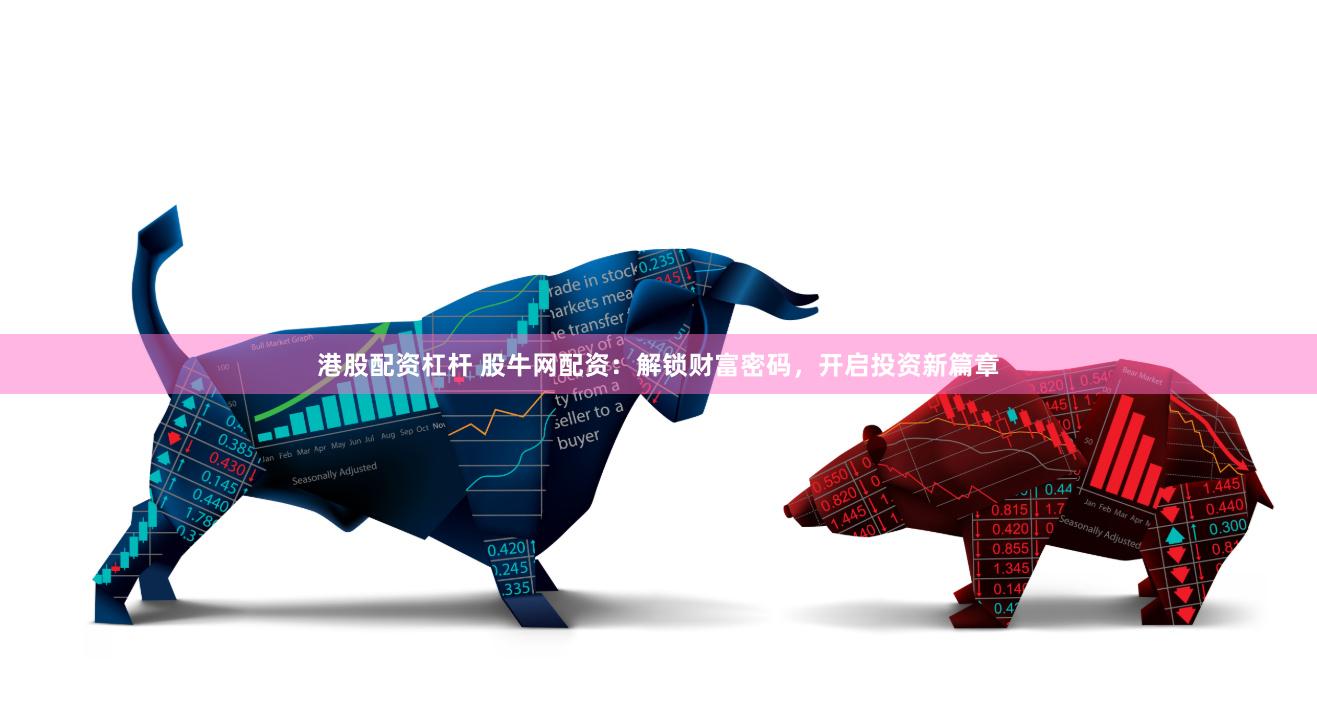 港股配资杠杆 股牛网配资：解锁财富密码，开启投资新篇章