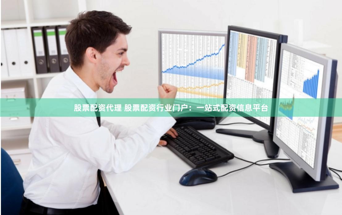 股票配资代理 股票配资行业门户：一站式配资信息平台
