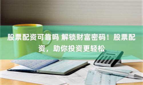 股票配资可靠吗 解锁财富密码！股票配资，助你投资更轻松