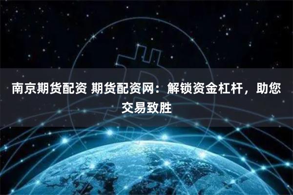 南京期货配资 期货配资网:解锁资金杠杆,助您交易致胜
