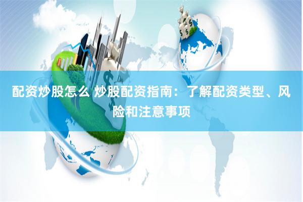 配资炒股怎么 炒股配资指南：了解配资类型、风险和注意事项