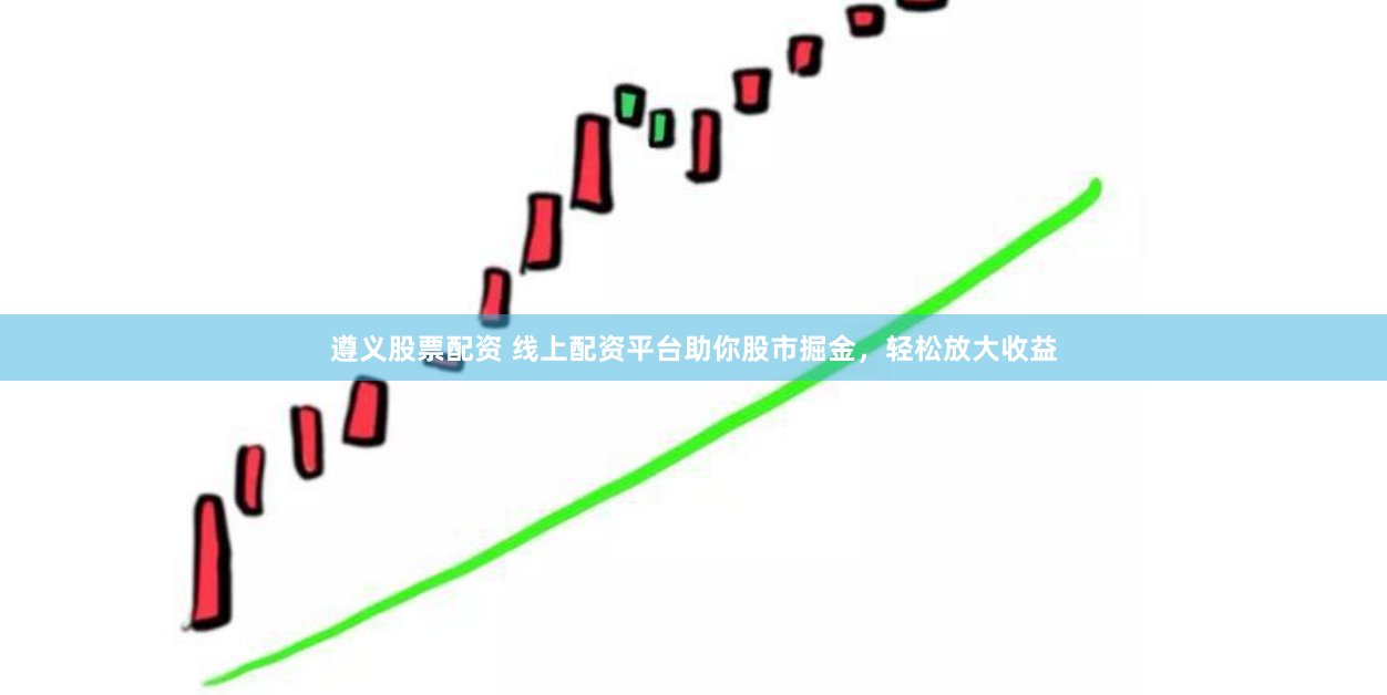 遵义股票配资 线上配资平台助你股市掘金,轻松放大收益