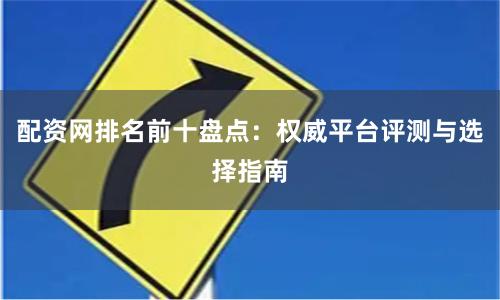 配资网排名前十盘点:权威平台评测与选择指南