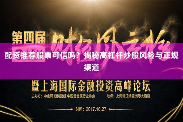 配资推荐股票可信吗？揭秘高杠杆炒股风险与正规渠道