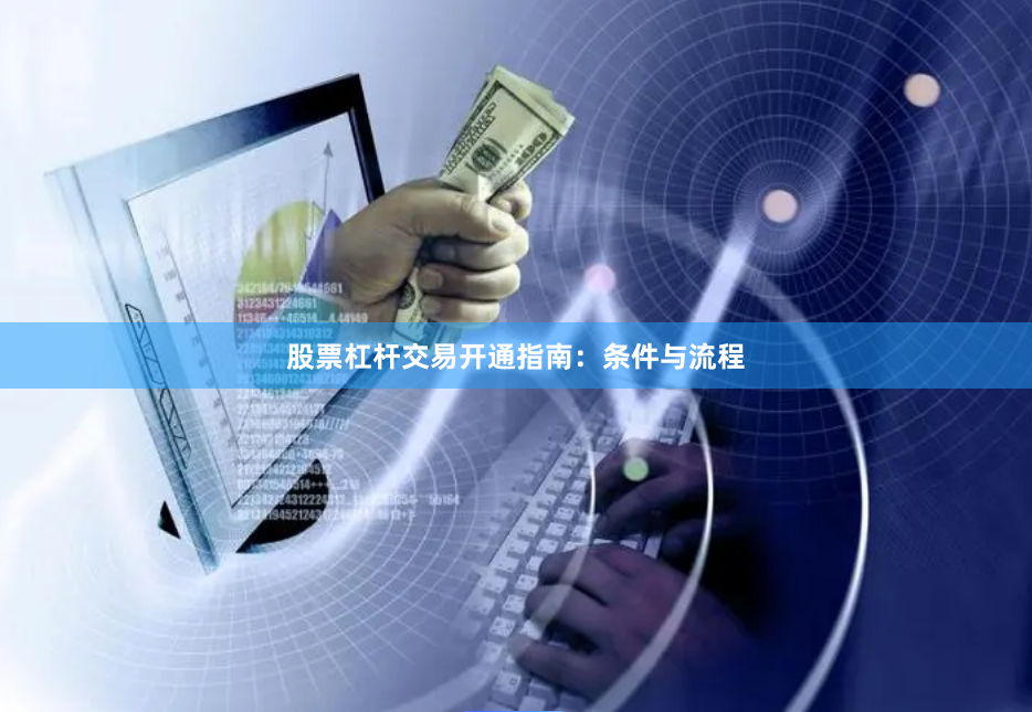 股票杠杆交易开通指南:条件与流程