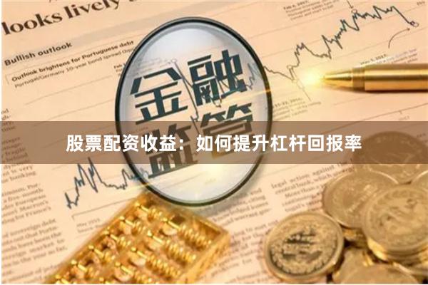 股票配资收益：如何提升杠杆回报率