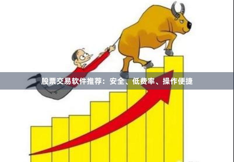 股票交易软件推荐：安全、低费率、操作便捷