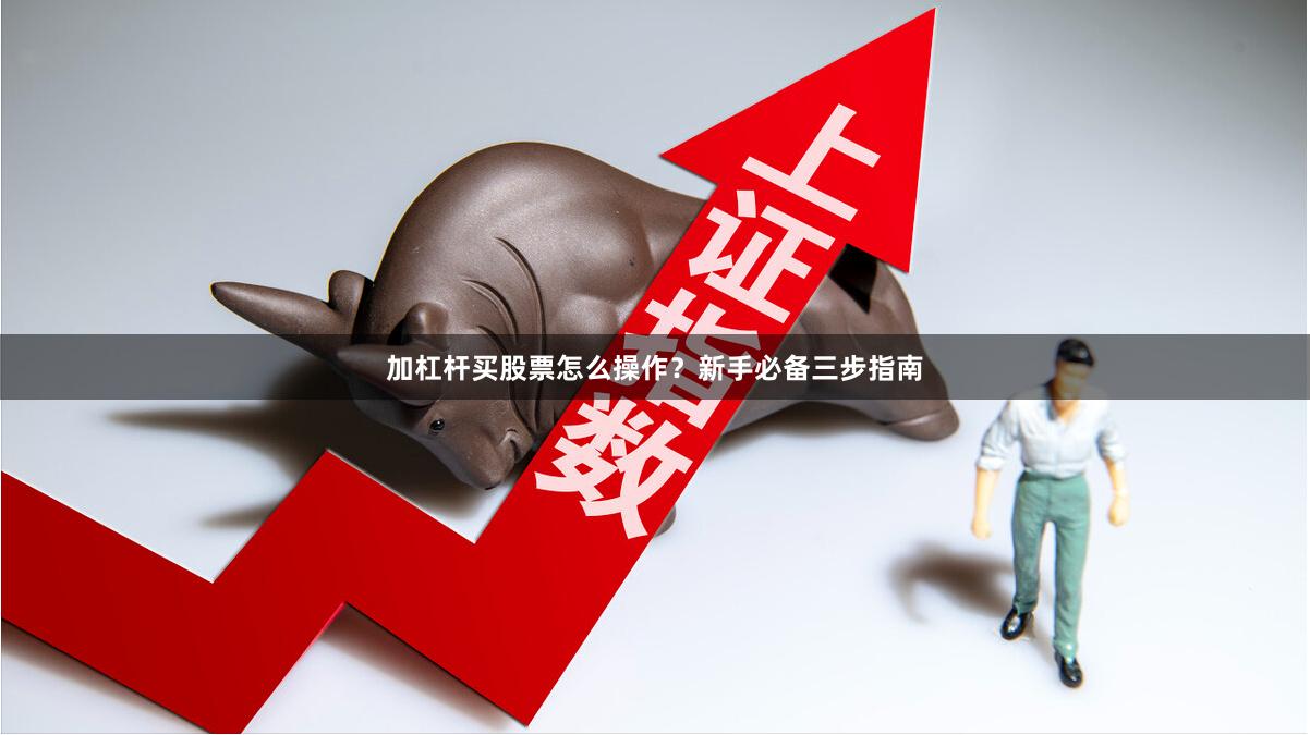 加杠杆买股票怎么操作?新手必备三步指南