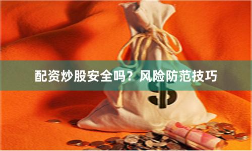 配资炒股安全吗？风险防范技巧