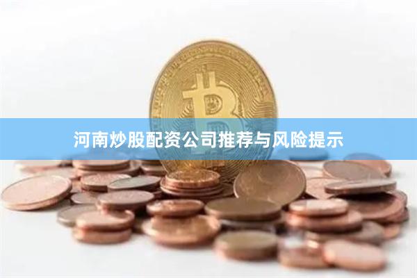 河南炒股配资公司推荐与风险提示