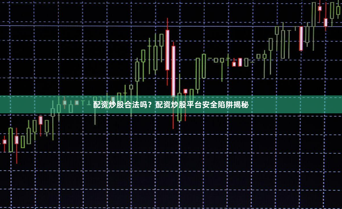 配资炒股合法吗?配资炒股平台安全陷阱揭秘
