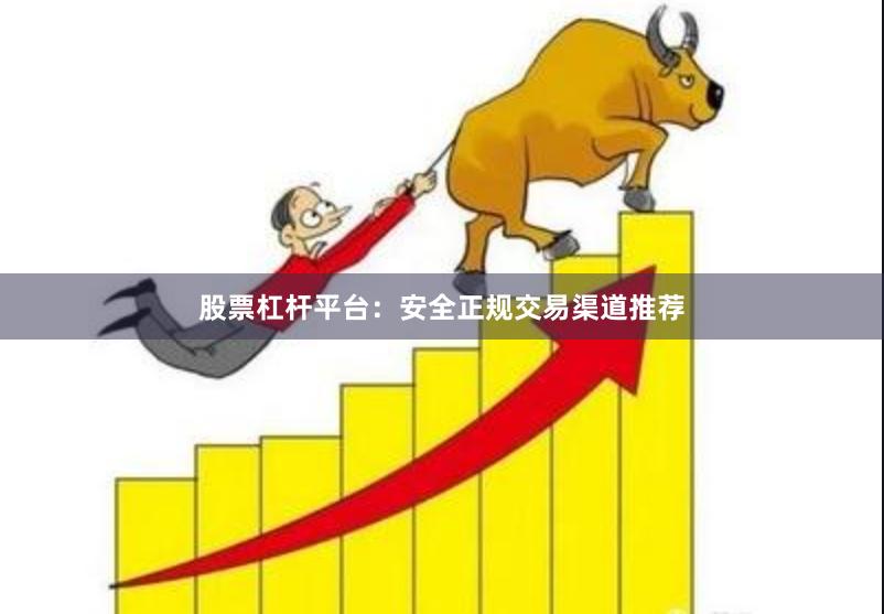 股票杠杆平台：安全正规交易渠道推荐
