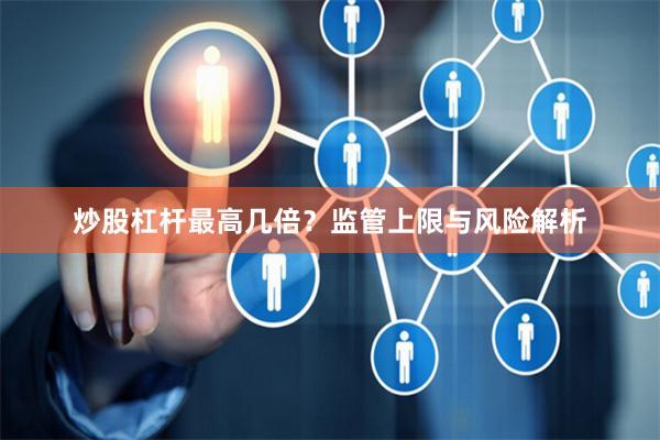 炒股杠杆最高几倍?监管上限与风险解析