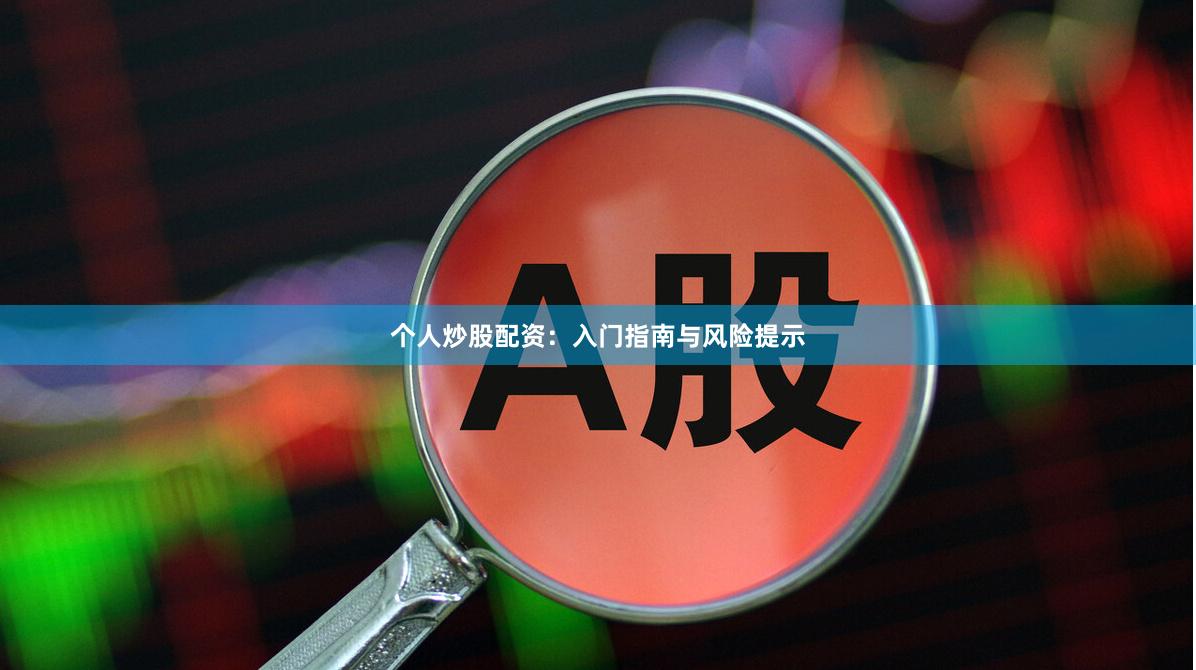 个人炒股配资：入门指南与风险提示