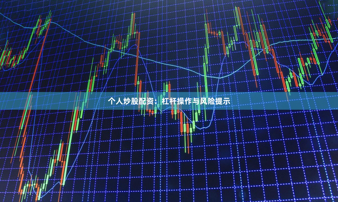 个人炒股配资：杠杆操作与风险提示