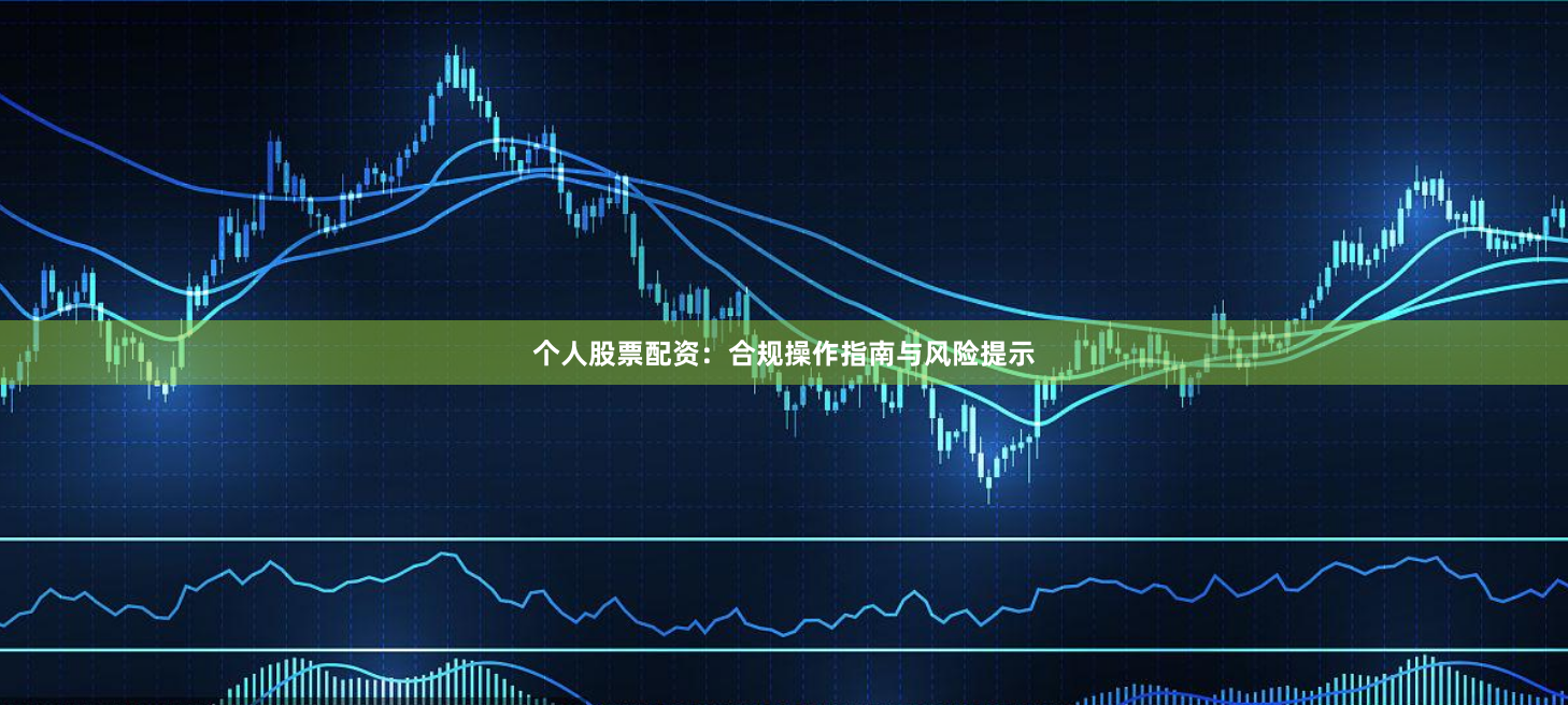 个人股票配资:合规操作指南与风险提示