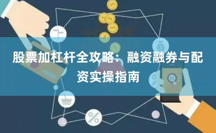 股票加杠杆全攻略：融资融券与配资实操指南