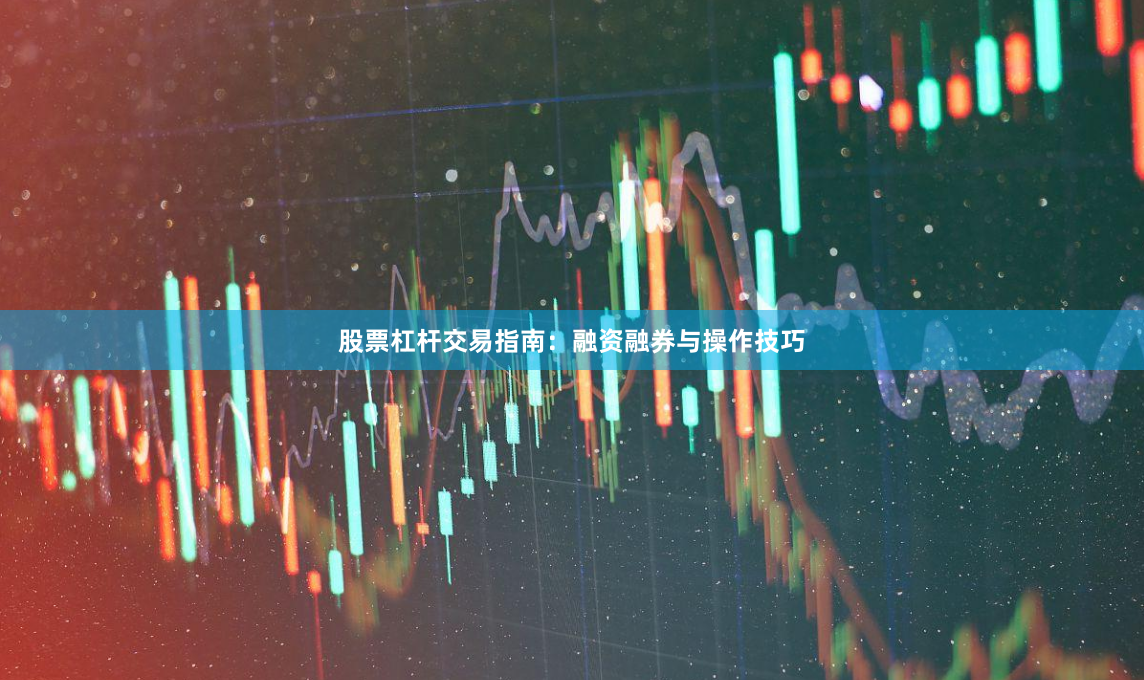 股票杠杆交易指南：融资融券与操作技巧