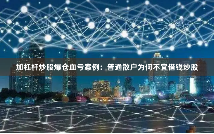 加杠杆炒股爆仓血亏案例：普通散户为何不宜借钱炒股