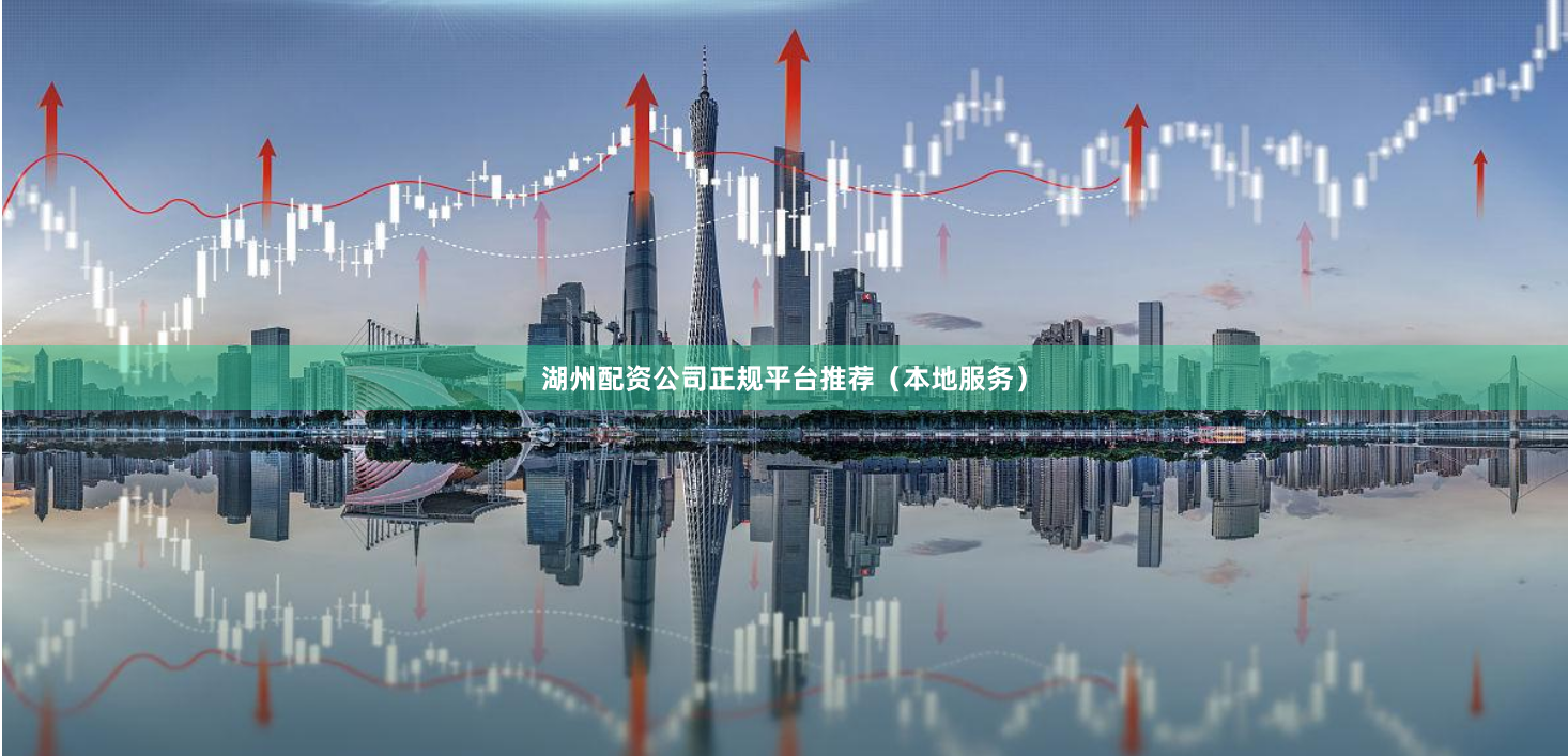 湖州配资公司正规平台推荐（本地服务）