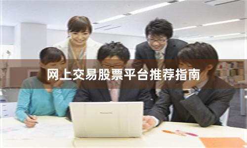 网上交易股票平台推荐指南