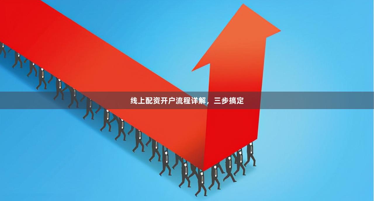 线上配资开户流程详解，三步搞定