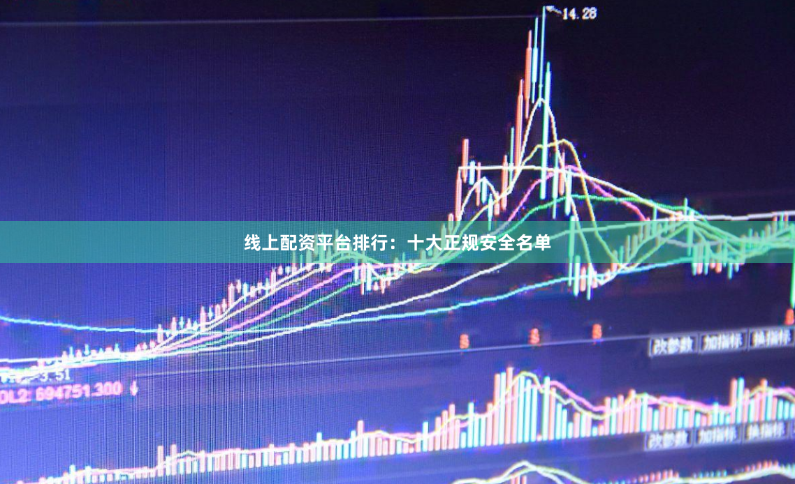 线上配资平台排行：十大正规安全名单