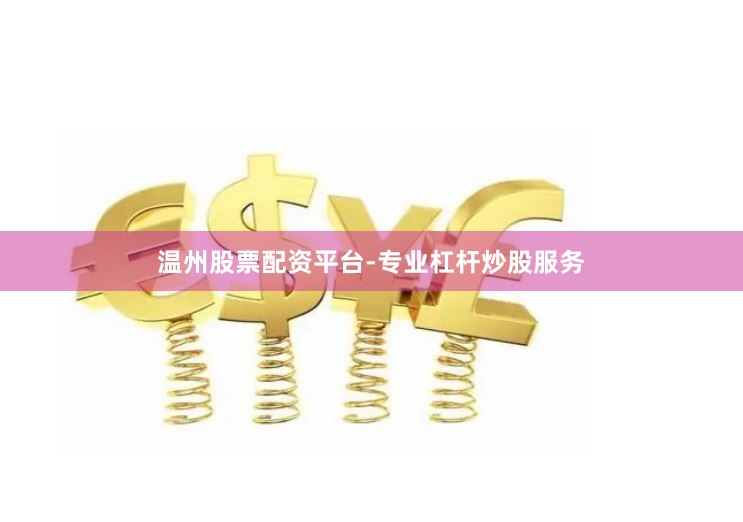 温州股票配资平台-专业杠杆炒股服务